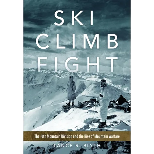 Ski, Climb, Fight: The 10th Mountain Division and the Rise of Mountain Warfare - Hardcover