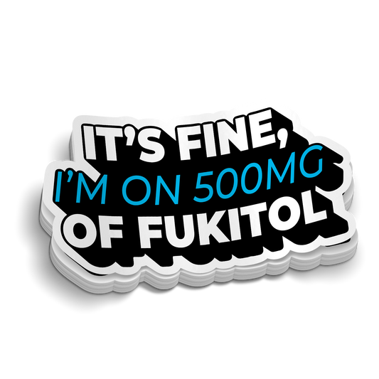 Its Fine, I'm On 500mg of Fukitol Sticker